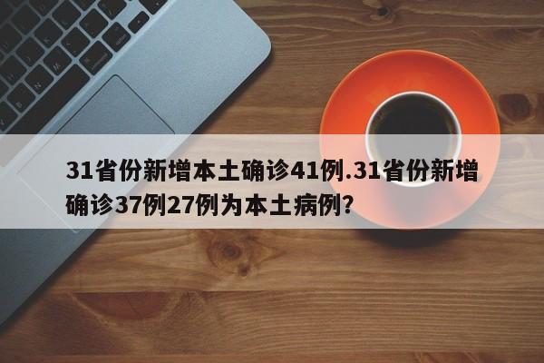 31省份新增本土确诊41例.31省份新增确诊37例27例为本土病例?