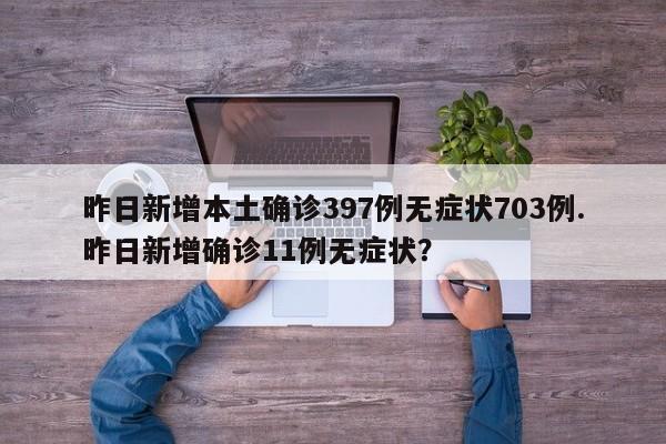 昨日新增本土确诊397例无症状703例.昨日新增确诊11例无症状?