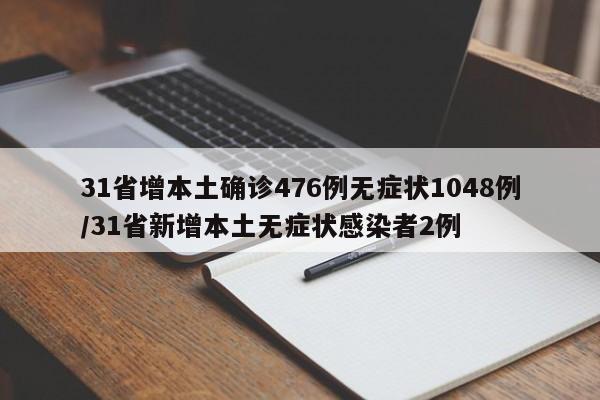 31省增本土确诊476例无症状1048例/31省新增本土无症状感染者2例