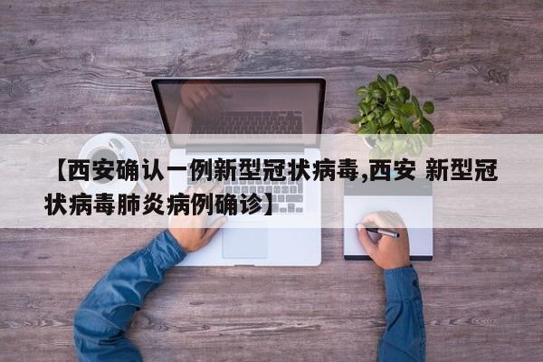 【西安确认一例新型冠状病毒,西安 新型冠状病毒肺炎病例确诊】
