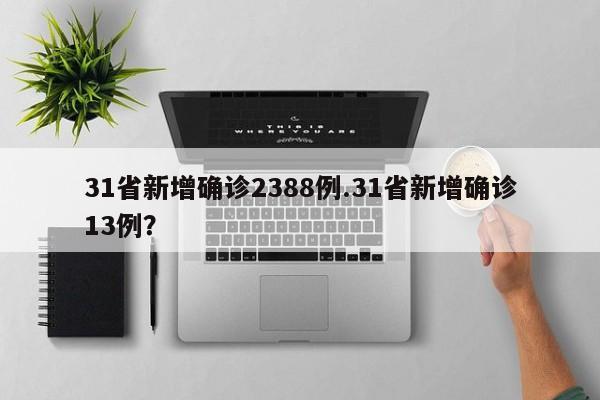 31省新增确诊2388例.31省新增确诊13例?