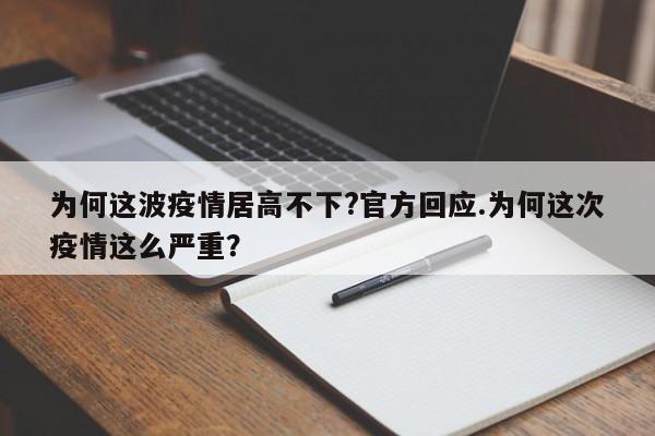 为何这波疫情居高不下?官方回应.为何这次疫情这么严重?