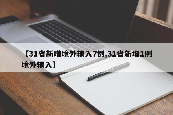 【31省新增境外输入7例,31省新增1例境外输入】