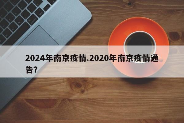 2024年南京疫情.2020年南京疫情通告?