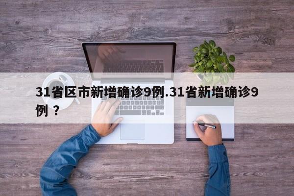 31省区市新增确诊9例.31省新增确诊9例 ?