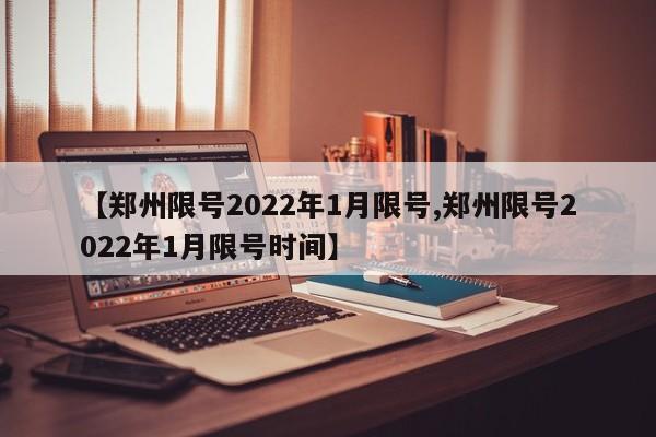 【郑州限号2022年1月限号,郑州限号2022年1月限号时间】