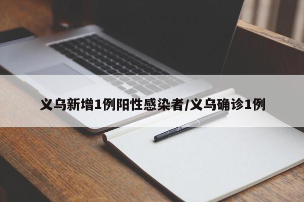 义乌新增1例阳性感染者/义乌确诊1例