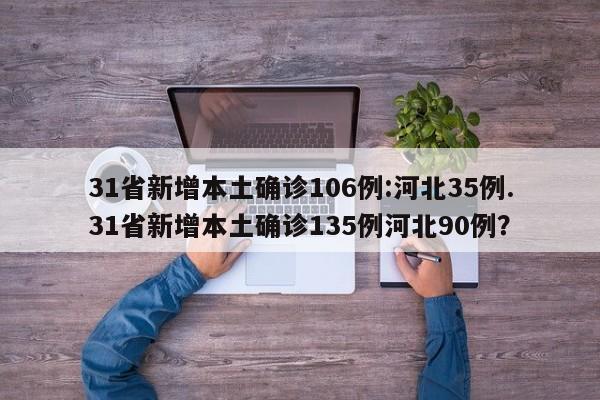 31省新增本土确诊106例:河北35例.31省新增本土确诊135例河北90例?