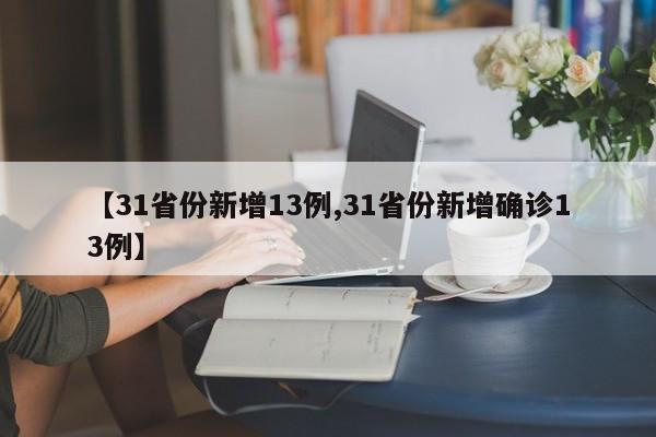 【31省份新增13例,31省份新增确诊13例】