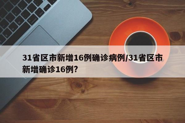 31省区市新增16例确诊病例/31省区市新增确诊16例?
