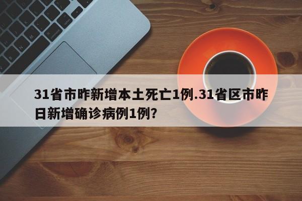 31省市昨新增本土死亡1例.31省区市昨日新增确诊病例1例?