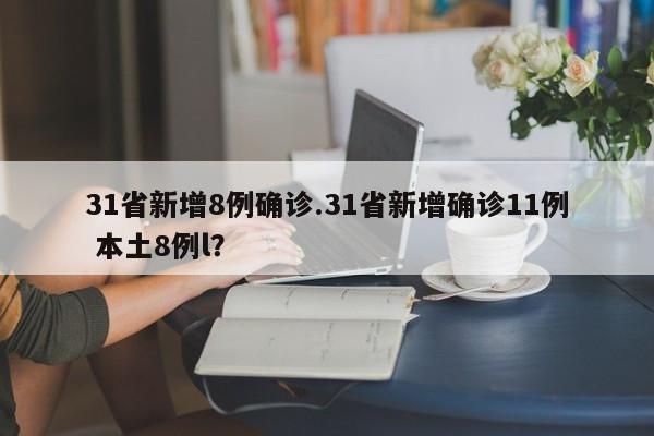 31省新增8例确诊.31省新增确诊11例 本土8例l?