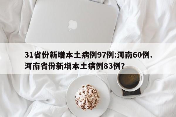 31省份新增本土病例97例:河南60例.河南省份新增本土病例83例?