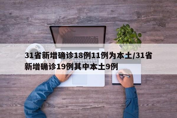 31省新增确诊18例11例为本土/31省新增确诊19例其中本土9例
