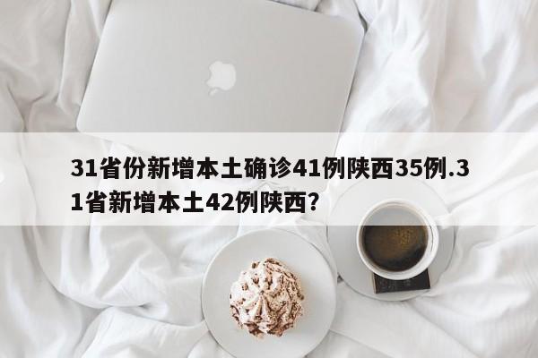 31省份新增本土确诊41例陕西35例.31省新增本土42例陕西?
