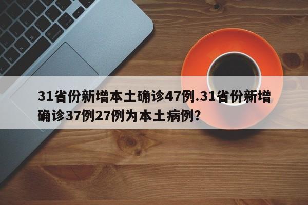 31省份新增本土确诊47例.31省份新增确诊37例27例为本土病例?