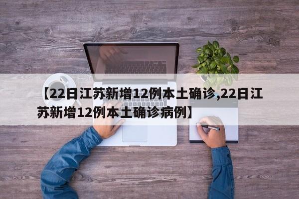 【22日江苏新增12例本土确诊,22日江苏新增12例本土确诊病例】