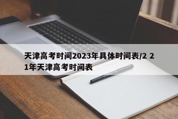 天津高考时间2023年具体时间表/2 21年天津高考时间表