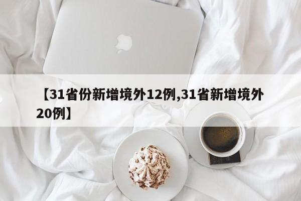 【31省份新增境外12例,31省新增境外20例】