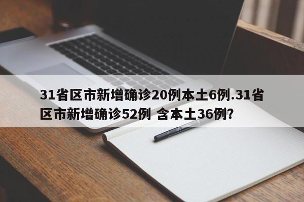 31省区市新增确诊20例本土6例.31省区市新增确诊52例 含本土36例?