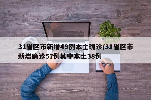 31省区市新增49例本土确诊/31省区市新增确诊57例其中本土38例