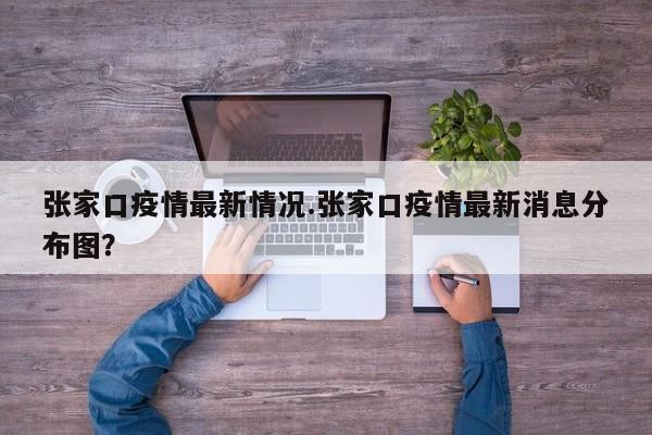 张家口疫情最新情况.张家口疫情最新消息分布图?