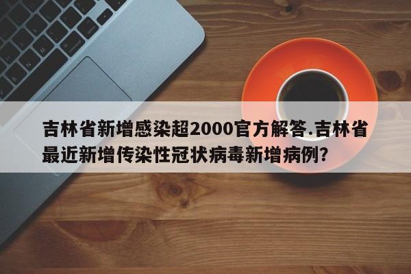 吉林省新增感染超2000官方解答.吉林省最近新增传染性冠状病毒新增病例?