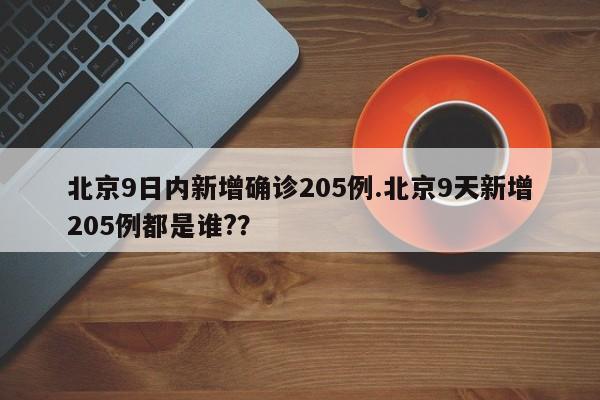 北京9日内新增确诊205例.北京9天新增205例都是谁??