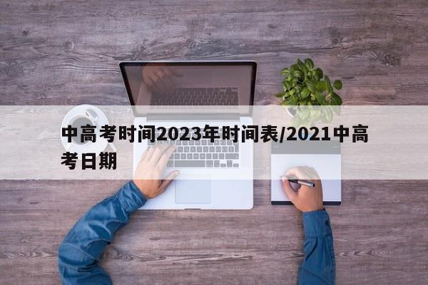 中高考时间2023年时间表/2021中高考日期