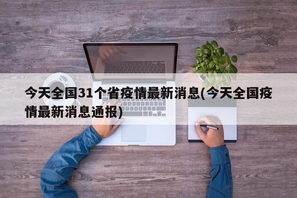 今天全国31个省疫情最新消息(今天全国疫情最新消息通报)