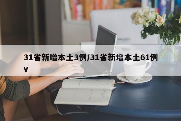 31省新增本土3例/31省新增本土61例v
