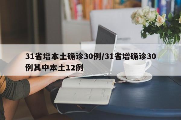 31省增本土确诊30例/31省增确诊30例其中本土12例