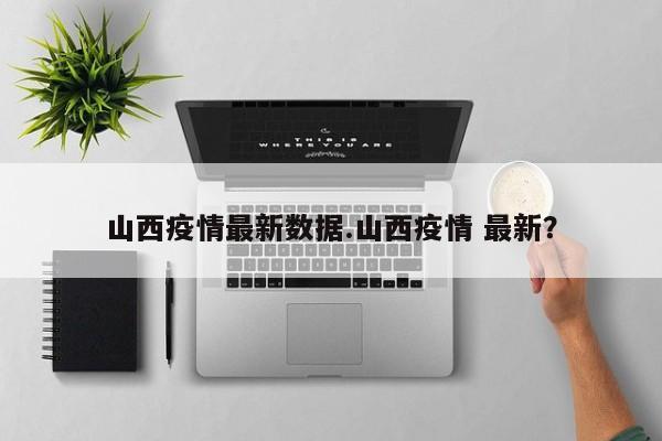 山西疫情最新数据.山西疫情 最新?
