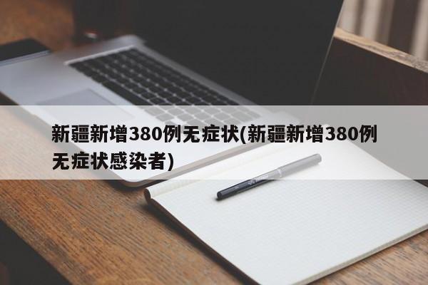 新疆新增380例无症状(新疆新增380例无症状感染者)