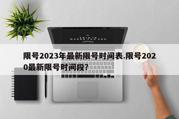 限号2023年最新限号时间表.限号2020最新限号时间段?