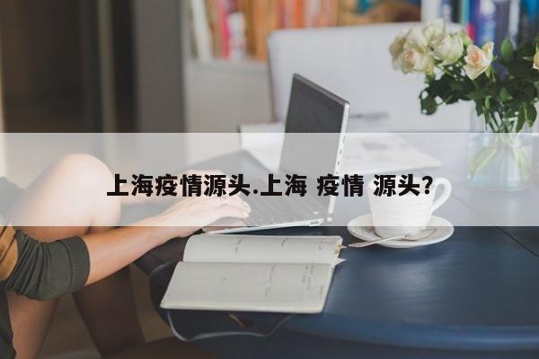 上海疫情源头.上海 疫情 源头?