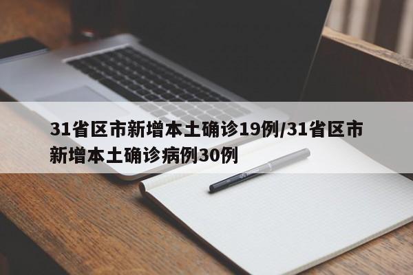 31省区市新增本土确诊19例/31省区市新增本土确诊病例30例