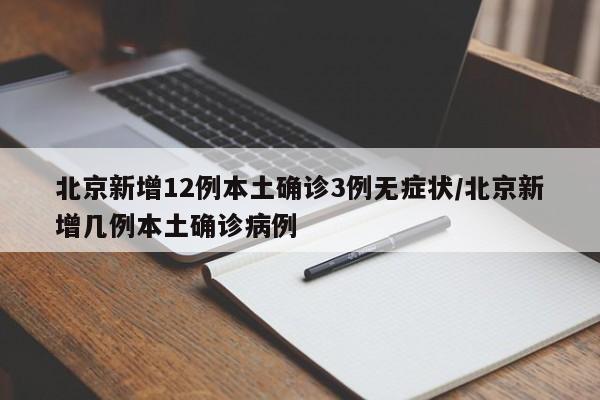 北京新增12例本土确诊3例无症状/北京新增几例本土确诊病例