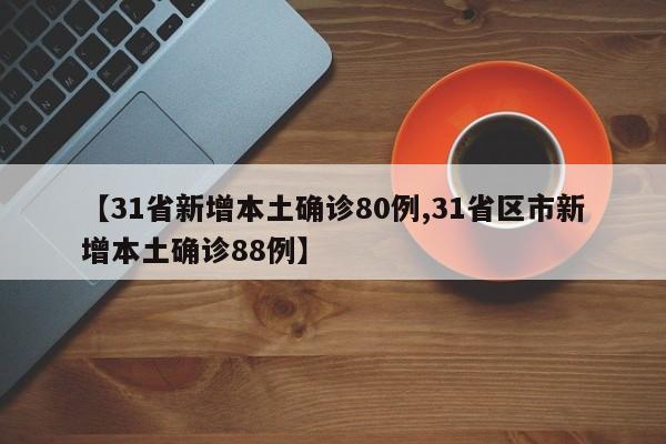 【31省新增本土确诊80例,31省区市新增本土确诊88例】