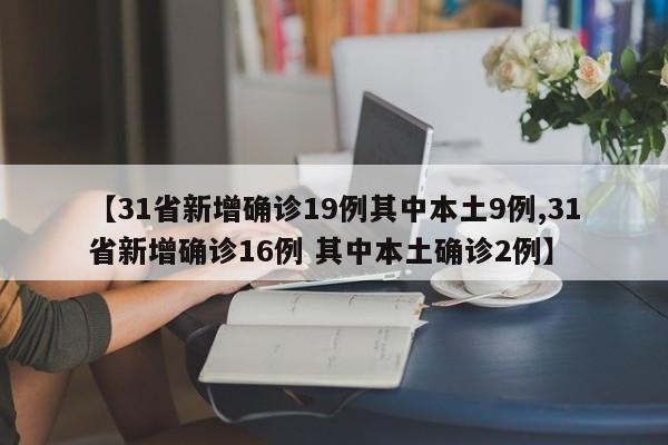 【31省新增确诊19例其中本土9例,31省新增确诊16例 其中本土确诊2例】