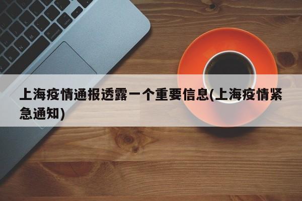 上海疫情通报透露一个重要信息(上海疫情紧急通知)