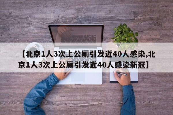 【北京1人3次上公厕引发近40人感染,北京1人3次上公厕引发近40人感染新冠】