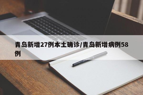 青岛新增27例本土确诊/青岛新增病例58例