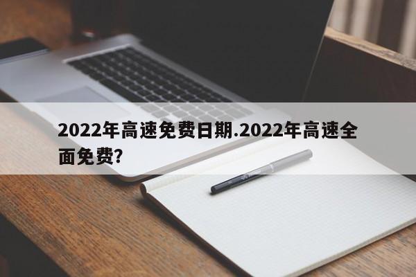 2022年高速免费日期.2022年高速全面免费?