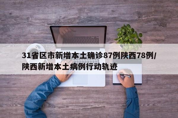 31省区市新增本土确诊87例陕西78例/陕西新增本土病例行动轨迹