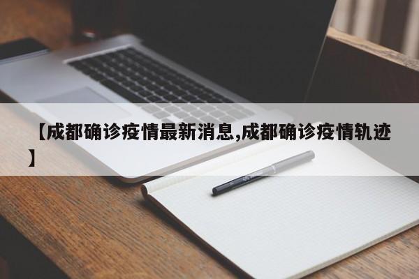 【成都确诊疫情最新消息,成都确诊疫情轨迹】