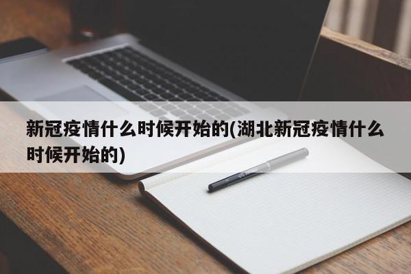 新冠疫情什么时候开始的(湖北新冠疫情什么时候开始的)