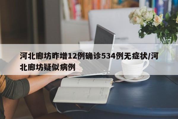 河北廊坊昨增12例确诊534例无症状/河北廊坊疑似病例