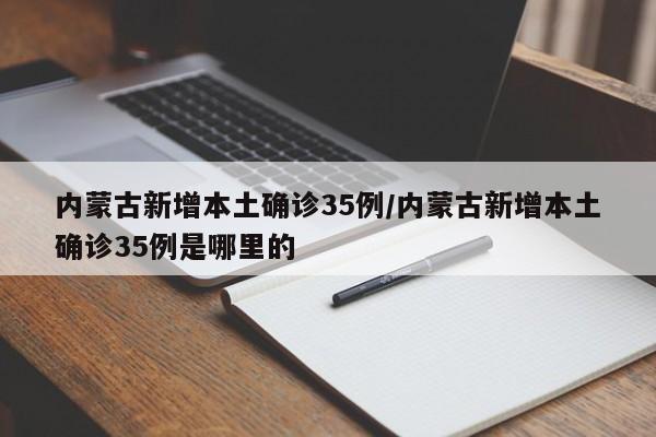 内蒙古新增本土确诊35例/内蒙古新增本土确诊35例是哪里的