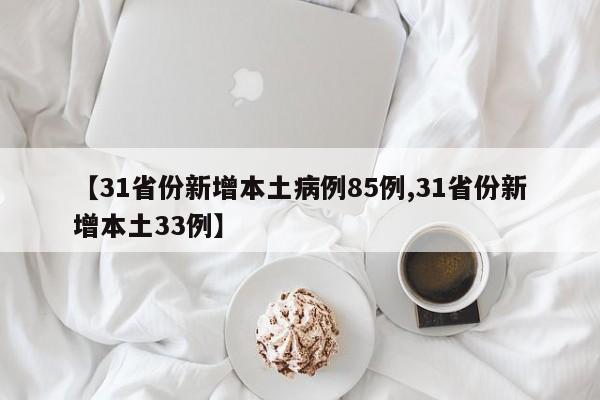 【31省份新增本土病例85例,31省份新增本土33例】